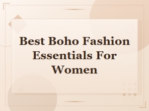 Best Boho Fashion Essentials for Women: Must-Have Pieces for Every Wardrobe