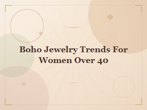 Boho Jewelry Trends for Women Over 40: Elegant & Free-Spirited Styles